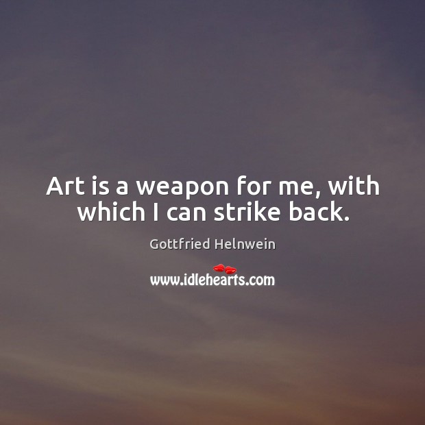 Art is a weapon for me, with which I can strike back. Image