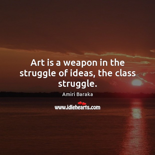 Art is a weapon in the struggle of ideas, the class struggle. Amiri Baraka Picture Quote