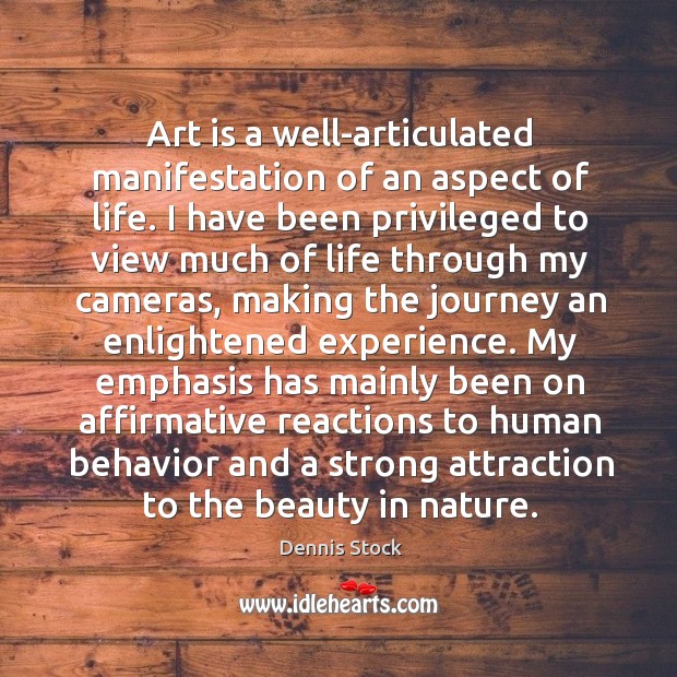 Art is a well-articulated manifestation of an aspect of life. I have Dennis Stock Picture Quote