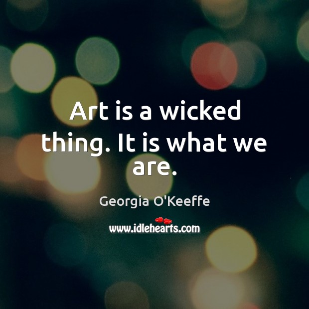 Art is a wicked thing. It is what we are. Georgia O’Keeffe Picture Quote