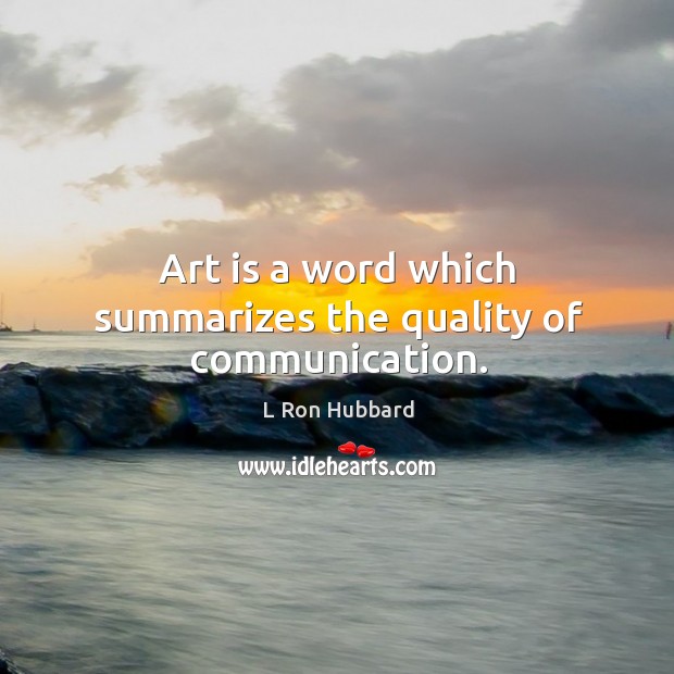 Art is a word which summarizes the quality of communication. L Ron Hubbard Picture Quote