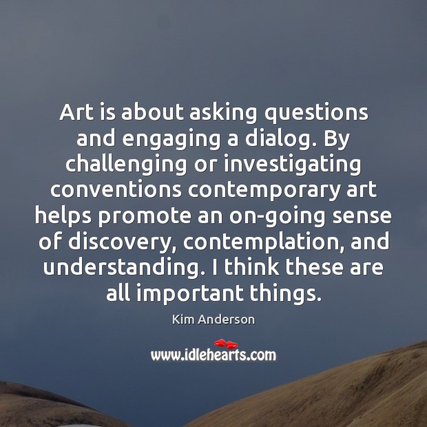 Art is about asking questions and engaging a dialog. By challenging or Kim Anderson Picture Quote