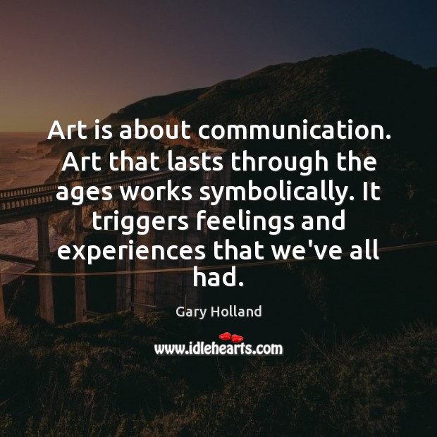 Art is about communication. Art that lasts through the ages works symbolically. Gary Holland Picture Quote