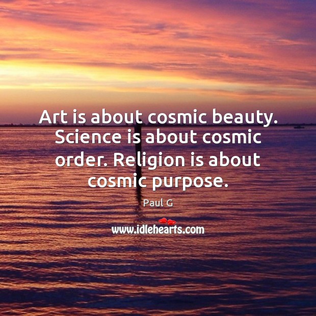 Art is about cosmic beauty. Science is about cosmic order. Religion is Science Quotes Image