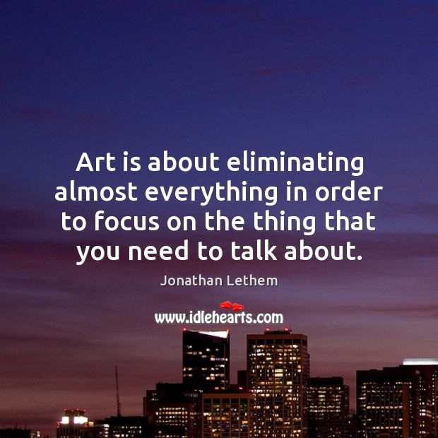 Art is about eliminating almost everything in order to focus on the Image