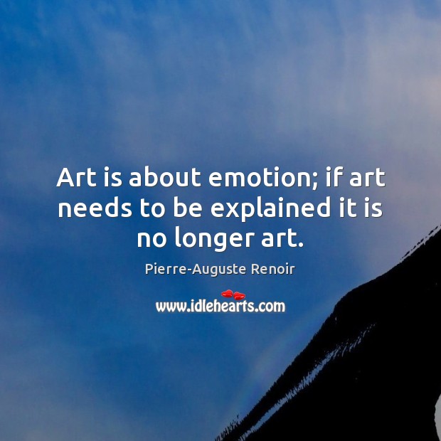 Art is about emotion; if art needs to be explained it is no longer art. Pierre-Auguste Renoir Picture Quote