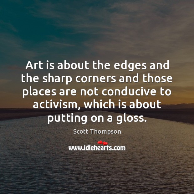 Art is about the edges and the sharp corners and those places Scott Thompson Picture Quote