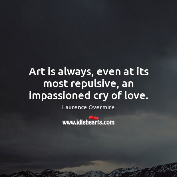 Art is always, even at its most repulsive, an impassioned cry of love. Art Quotes Image
