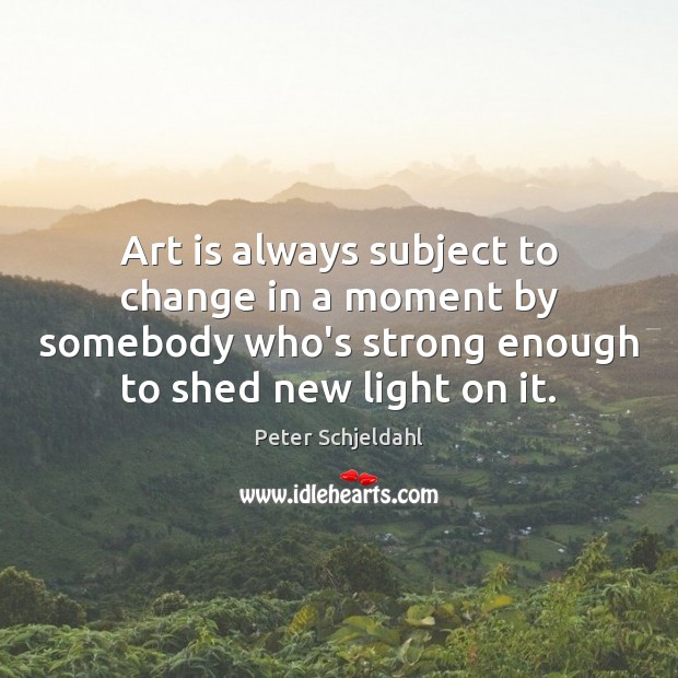Art is always subject to change in a moment by somebody who’s Peter Schjeldahl Picture Quote