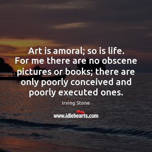Art is amoral; so is life. For me there are no obscene Image