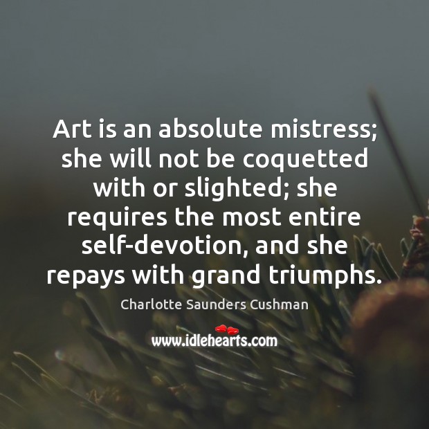 Art is an absolute mistress; she will not be coquetted with or Charlotte Saunders Cushman Picture Quote