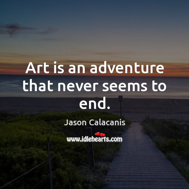 Art is an adventure that never seems to end. Jason Calacanis Picture Quote