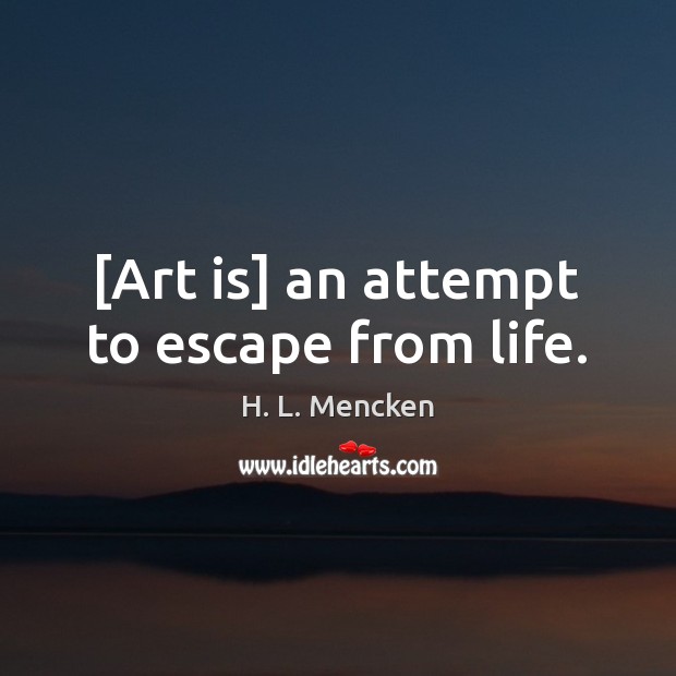 [Art is] an attempt to escape from life. H. L. Mencken Picture Quote