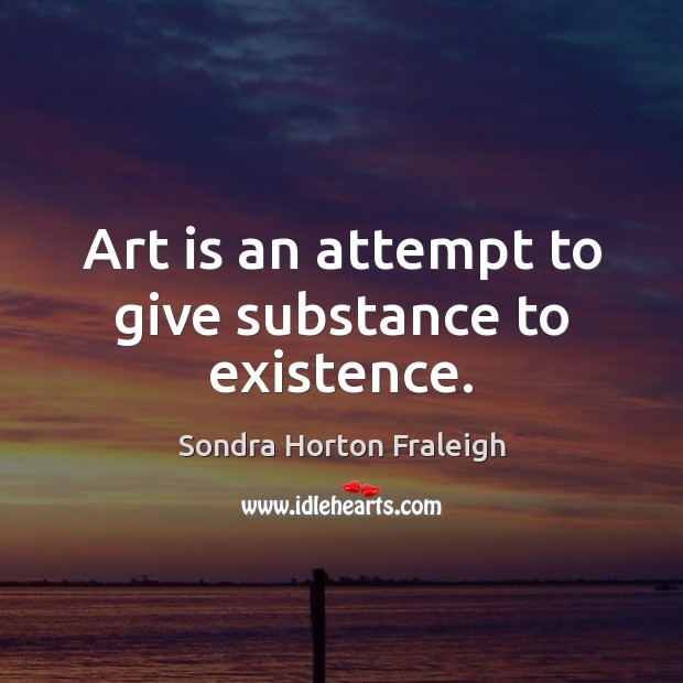 Art is an attempt to give substance to existence. Image