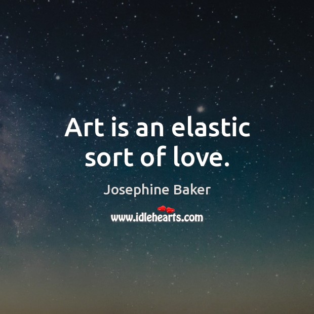 Art is an elastic sort of love. Josephine Baker Picture Quote