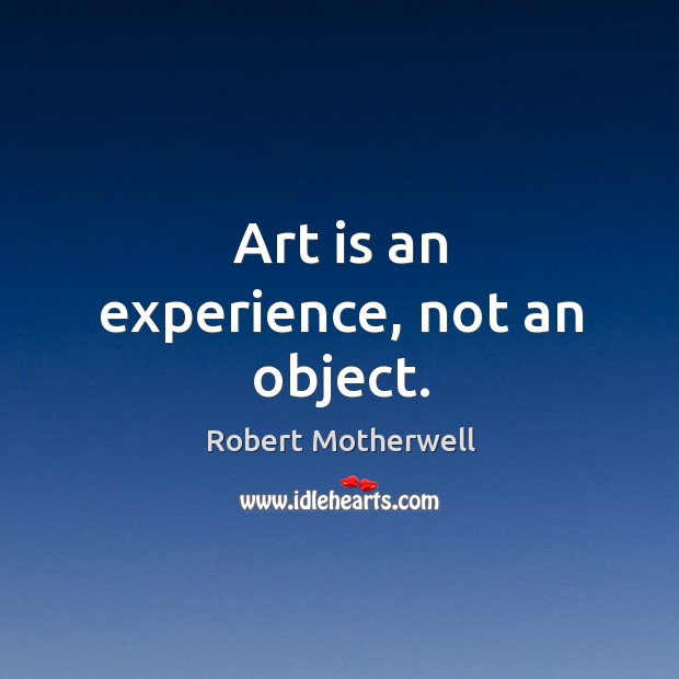 Art is an experience, not an object. Robert Motherwell Picture Quote