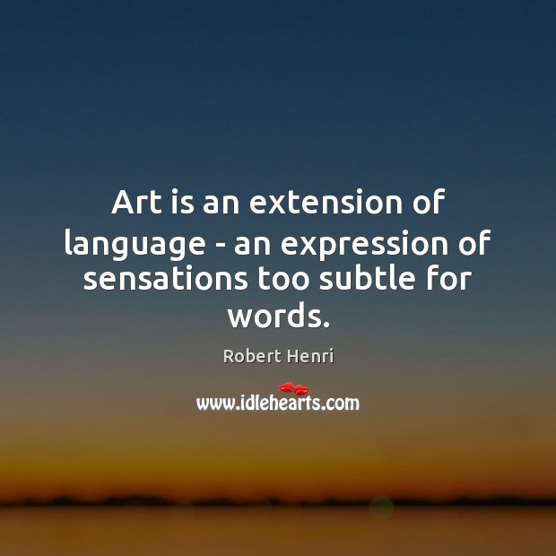 Art is an extension of language – an expression of sensations too subtle for words. Robert Henri Picture Quote