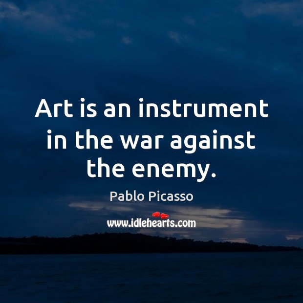 Art is an instrument in the war against the enemy. Pablo Picasso Picture Quote
