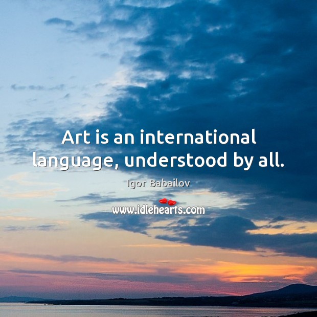Art is an international language, understood by all. Igor Babailov Picture Quote