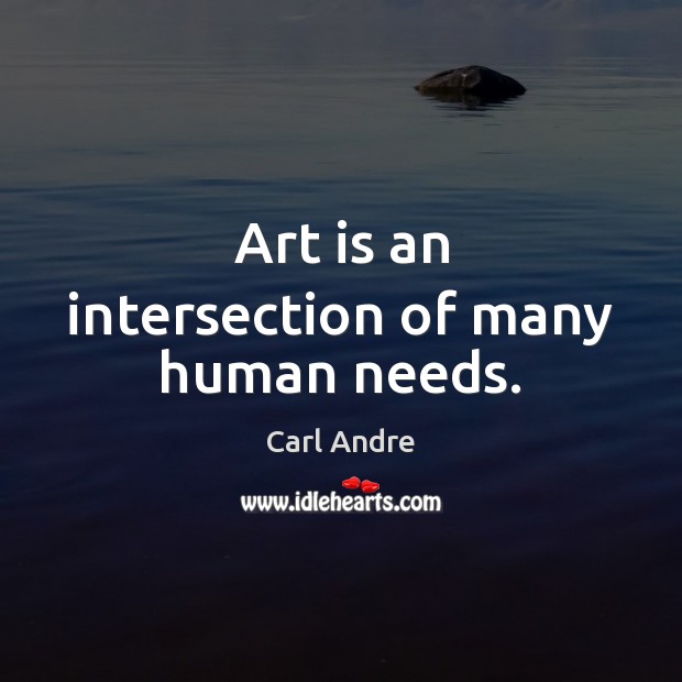 Art is an intersection of many human needs. Carl Andre Picture Quote