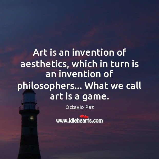Art is an invention of aesthetics, which in turn is an invention Octavio Paz Picture Quote