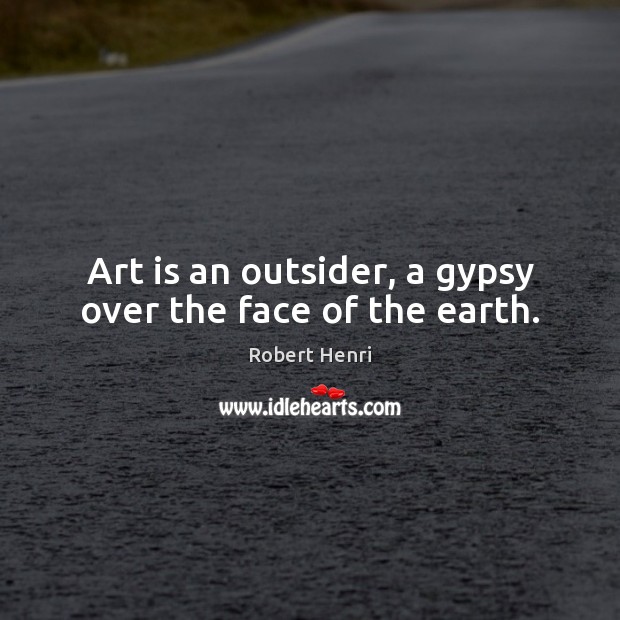 Art is an outsider, a gypsy over the face of the earth. Image