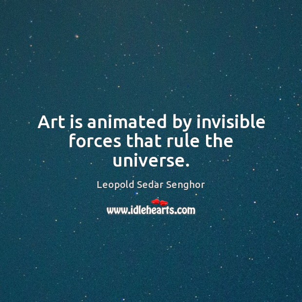 Art is animated by invisible forces that rule the universe. Leopold Sedar Senghor Picture Quote