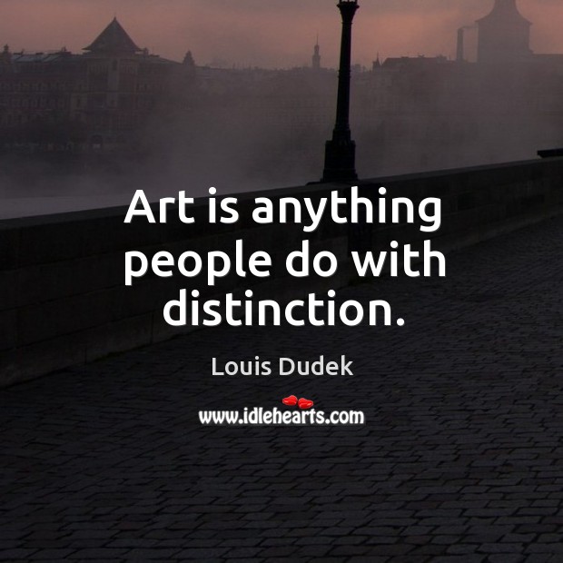 Art is anything people do with distinction. Image