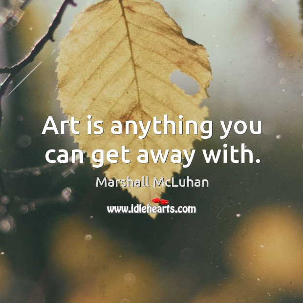 Art is anything you can get away with. Marshall McLuhan Picture Quote