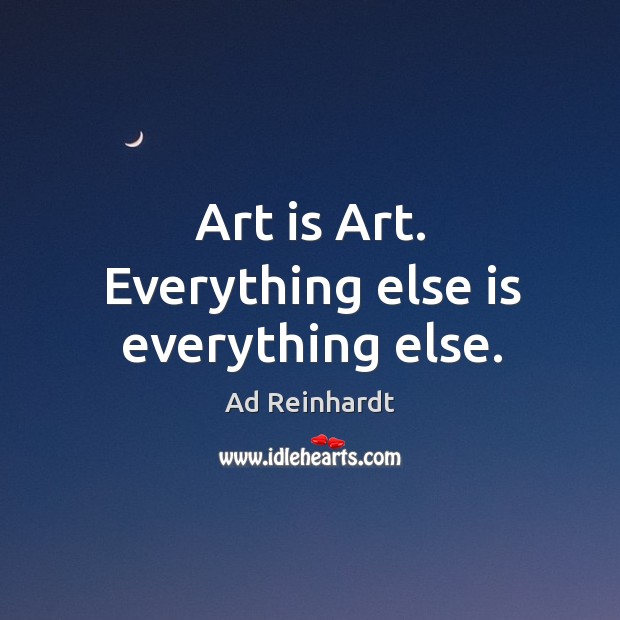 Art is art. Everything else is everything else. Ad Reinhardt Picture Quote