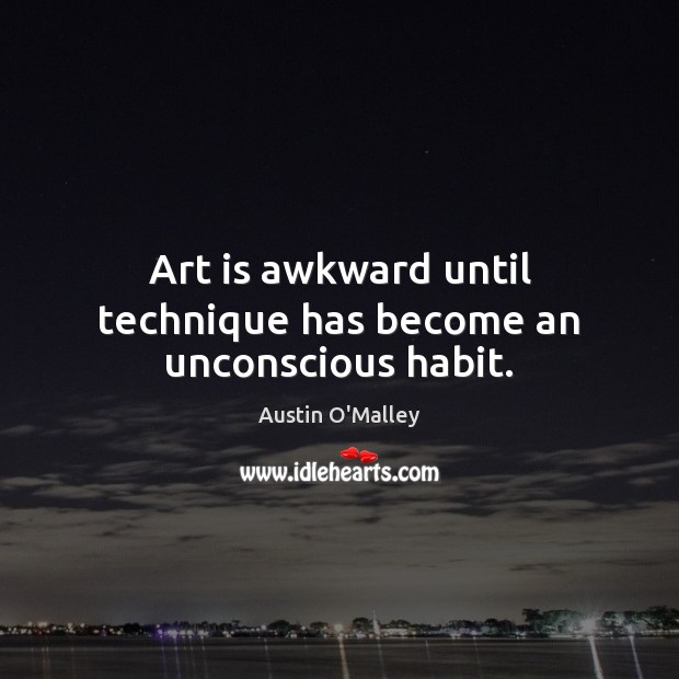 Art is awkward until technique has become an unconscious habit. Image