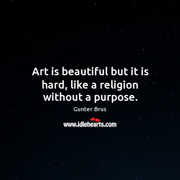 Art is beautiful but it is hard, like a religion without a purpose. Gunter Brus Picture Quote