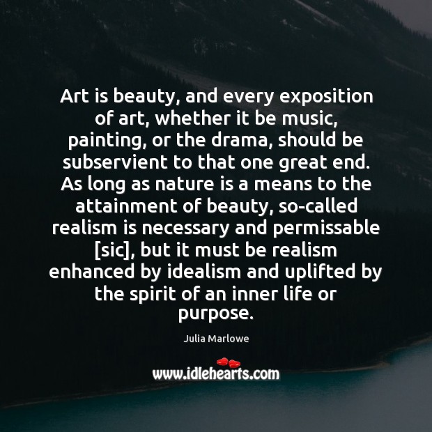 Art is beauty, and every exposition of art, whether it be music, Julia Marlowe Picture Quote