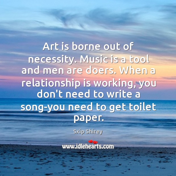 Art is borne out of necessity. Music is a tool and men Relationship Quotes Image