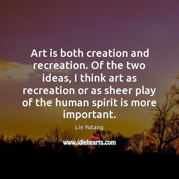 Art is both creation and recreation. Of the two ideas, I think Lin Yutang Picture Quote