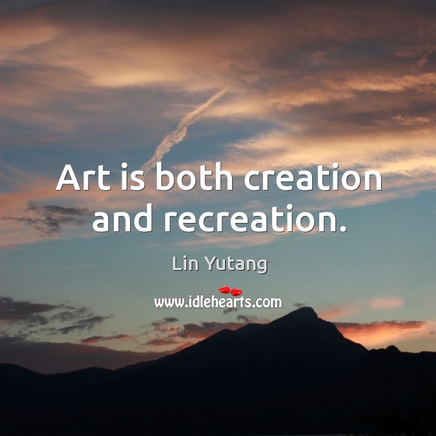 Art is both creation and recreation. Lin Yutang Picture Quote