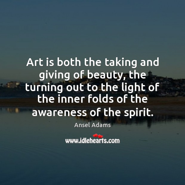 Art is both the taking and giving of beauty, the turning out Ansel Adams Picture Quote