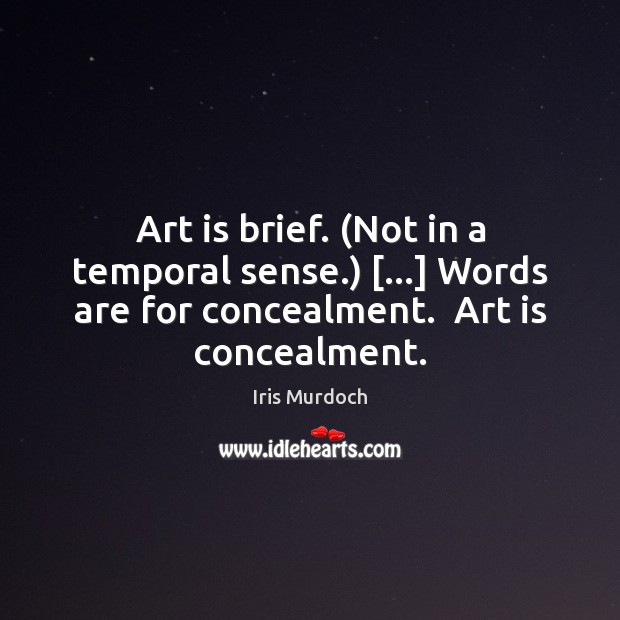 Art is brief. (Not in a temporal sense.) […] Words are for concealment. Image