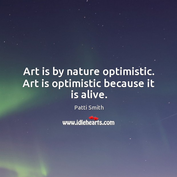 Art is by nature optimistic. Art is optimistic because it is alive. Image