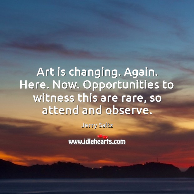 Art is changing. Again. Here. Now. Opportunities to witness this are rare, Art Quotes Image