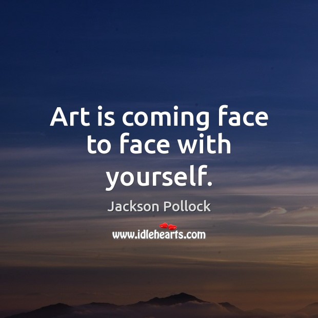 Art is coming face to face with yourself. Jackson Pollock Picture Quote