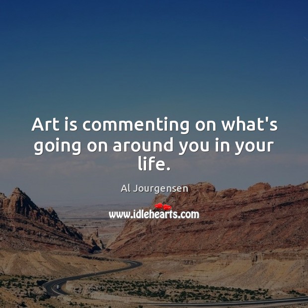 Art is commenting on what’s going on around you in your life. Image