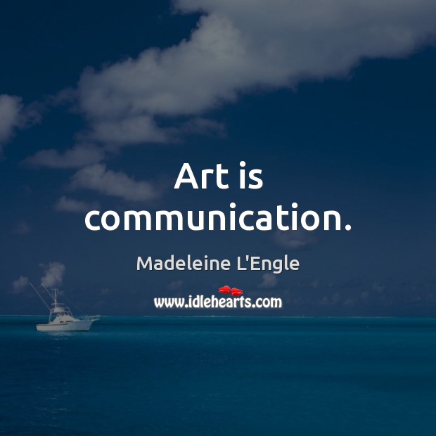 Art is communication. Madeleine L’Engle Picture Quote