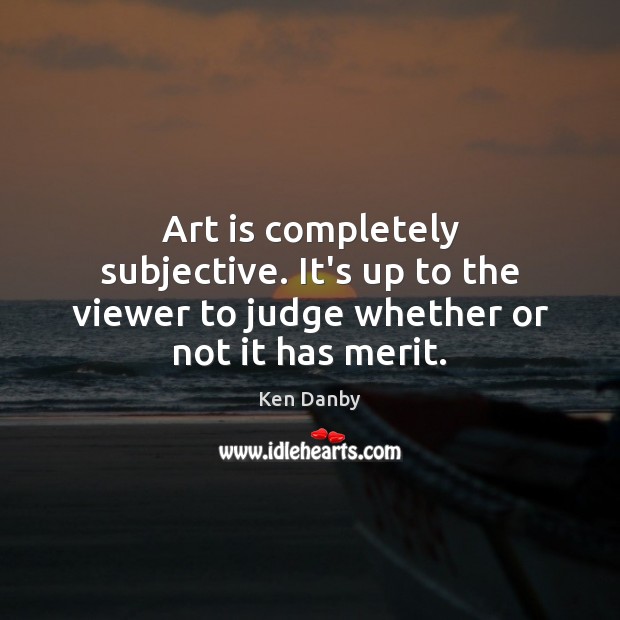 Art is completely subjective. It’s up to the viewer to judge whether or not it has merit. Image