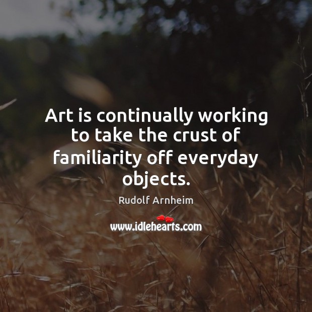 Art is continually working to take the crust of familiarity off everyday objects. Rudolf Arnheim Picture Quote