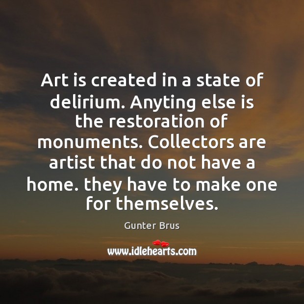 Art is created in a state of delirium. Anyting else is the Gunter Brus Picture Quote