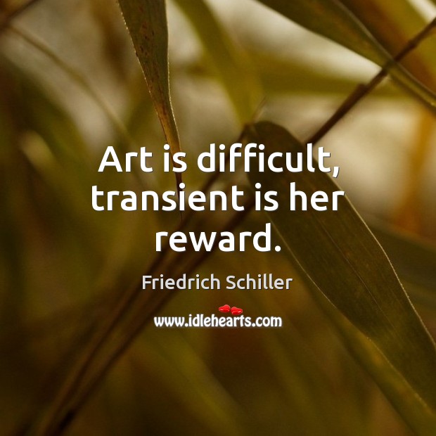 Art is difficult, transient is her reward. Friedrich Schiller Picture Quote