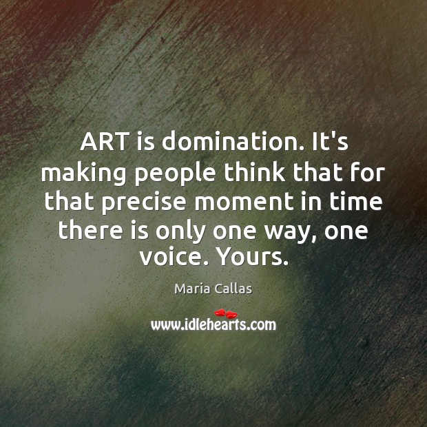 ART is domination. It’s making people think that for that precise moment Image