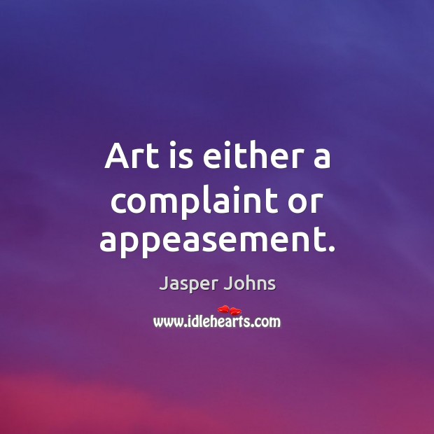 Art is either a complaint or appeasement. Jasper Johns Picture Quote