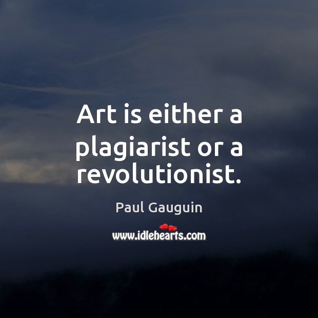 Art is either a plagiarist or a revolutionist. Image